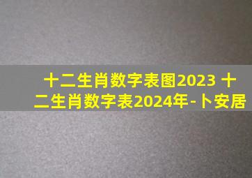 十二生肖数字表图2023 十二生肖数字表2024年-卜安居